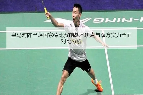 皇马对阵巴萨国家德比赛前战术焦点与双方实力全面对比分析